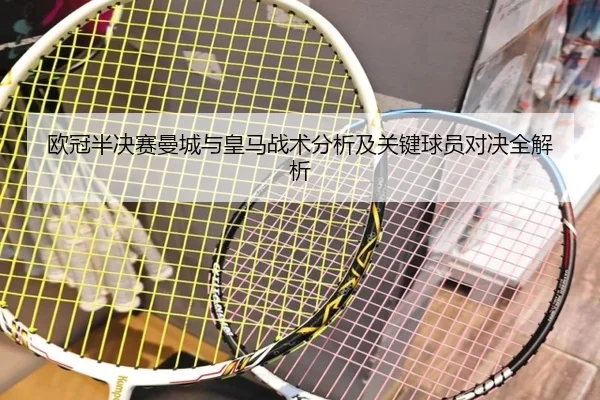 欧冠半决赛曼城与皇马战术分析及关键球员对决全解析